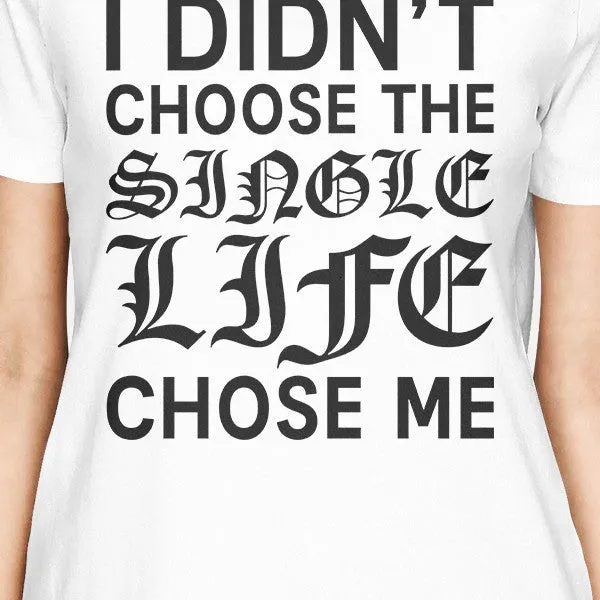 Single Life Chose Me Womens White T-shirt Funny Saying Graphic Tee